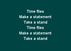 Time flies
Make a statement
Take a stand

Time flies
Make a statement
Take a stand