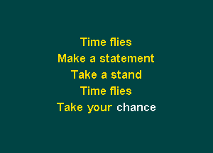 Time flies
Make a statement
Take a stand

Time flies
Take your chance