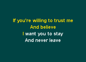 If you're willing to trust me
And believe

I want you to stay
And never leave