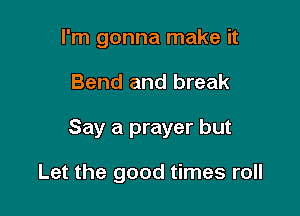 I'm gonna make it

Bend and break

Say a prayer but

Let the good times roll