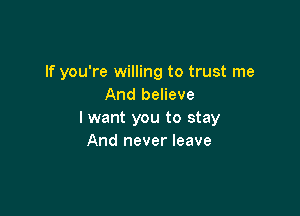 If you're willing to trust me
And believe

I want you to stay
And never leave