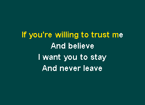 If you're willing to trust me
And believe

I want you to stay
And never leave