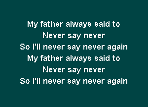 My father always said to
Never say never
So I'll never say never again

My father always said to
Never say never
So I'll never say never again