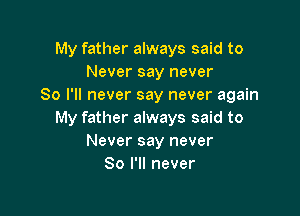 My father always said to
Never say never
So I'll never say never again

My father always said to
Never say never
So I'll never