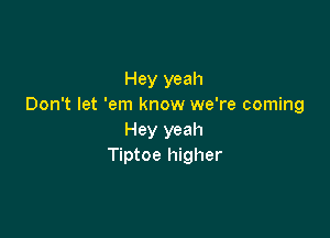 Hey yeah
Don't let 'em know we're coming

Hey yeah
Tiptoe higher