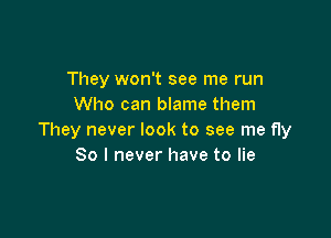 They won't see me run
Who can blame them

They never look to see me fly
So I never have to lie