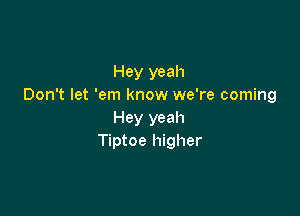 Hey yeah
Don't let 'em know we're coming

Hey yeah
Tiptoe higher