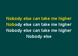 Nobody else can take me higher
Nobody else can take me higher

Nobody else can take me higher
Nobody else