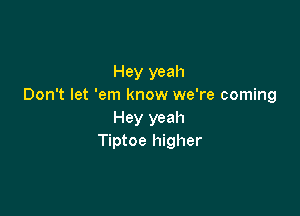 Hey yeah
Don't let 'em know we're coming

Hey yeah
Tiptoe higher