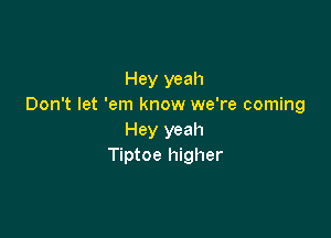 Hey yeah
Don't let 'em know we're coming

Hey yeah
Tiptoe higher