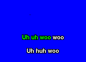 Uh uh woo woo

Uh huh woo
