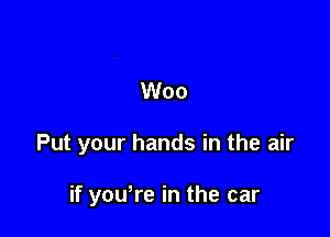 Turn your radio up

Woo
Put your hands in the air

1