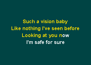 Such a vision baby
Like nothing I've seen before

Looking at you now
I'm safe for sure