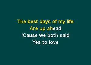 The best days of my life
Are up ahead

'Cause we both said
Yes to love