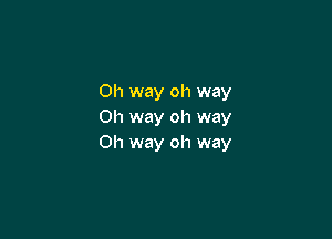 0h way oh way
Oh way oh way

011 way oh way