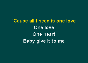 'Cause all I need is one love
One love

One heart
Baby give it to me