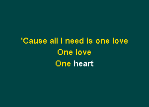 'Cause all I need is one love
One love

One heart
