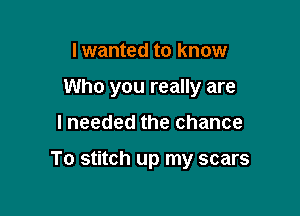 I wanted to know
Who you really are

I needed the chance

To stitch up my scars