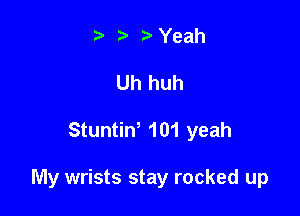 .v r Yeah
Uh huh

Stuntiw 101 yeah

My wrists stay rocked up