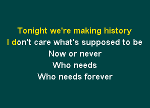 Tonight we're making history
I don't care what's supposed to be

Now or never
Who needs
Who needs forever