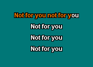 Not for you not for you

Not for you
Not for you

Not for you