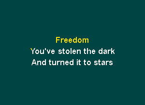 Freedom
You've stolen the dark

And turned it to stars