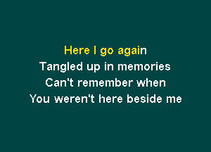 Here I go again
Tangled up in memories

Can't remember when
You weren't here beside me