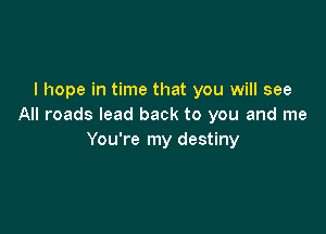 I hope in time that you will see
All roads lead back to you and me

You're my destiny