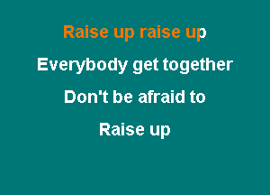 Raise up raise up

Everybody get together

Don't be afraid to

Raise up