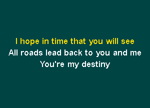 I hope in time that you will see
All roads lead back to you and me

You're my destiny