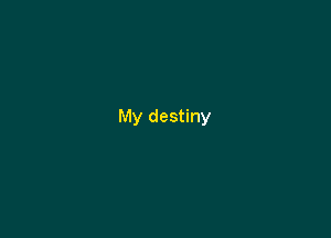 My destiny