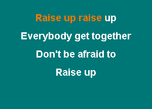 Raise up raise up

Everybody get together

Don't be afraid to

Raise up