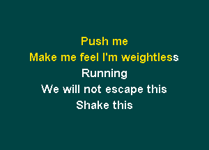 Push me
Make me feel I'm weightless
Running

We will not escape this
Shake this