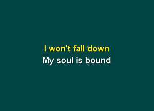 I won't fall down

My soul is bound