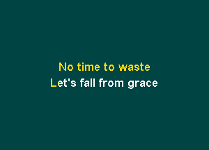 No time to waste

Let's fall from grace