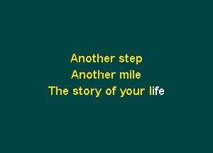 Another step
Another mile

The story of your life