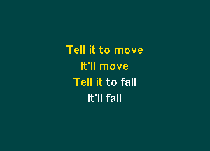 Tell it to move
It'll move

Tell it to fall
It'll fall