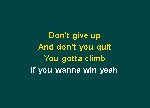 Don't give up
And don't you quit

You gotta climb
If you wanna win yeah