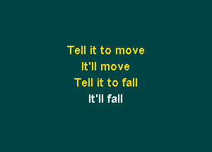 Tell it to move
It'll move

Tell it to fall
It'll fall