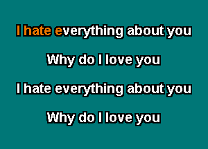 I hate everything about you

Why do I love you

I hate everything about you

Why do I love you