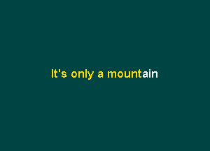 It's only a mountain