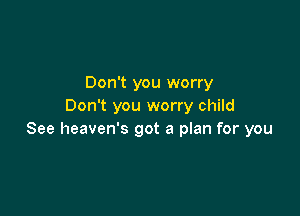 Don't you worry
Don't you worry child

See heaven's got a plan for you