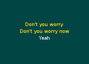 Don't you worry
Don't you worry now

Yeah