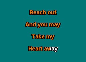 Reach out
And you may

Take my

Heart away