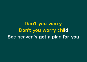 Don't you worry
Don't you worry child

See heaven's got a plan for you