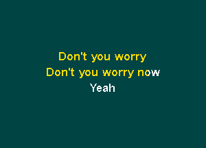 Don't you worry
Don't you worry now

Yeah