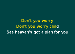 Don't you worry
Don't you worry child

See heaven's got a plan for you