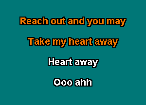 Reach out and you may

Take my heart away

Heart away

000 ahh