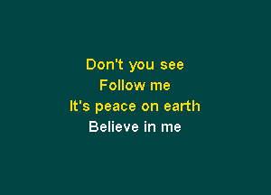 Don't you see
Follow me

It's peace on earth
Believe in me