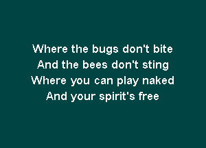 Where the bugs don't bite
And the bees don't sting

Where you can play naked
And your spirit's free